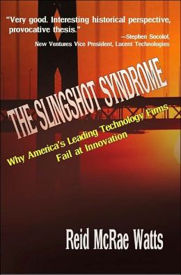 The Slingshot Syndrome: Why America's Leading Technology Firms Fail at Innovation Reid Watts