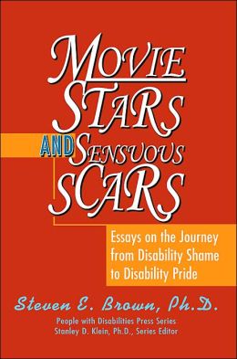Movie Stars and Sensuous Scars: Essays on the Journey from Disability Shame to Disability Pride Steven Brown