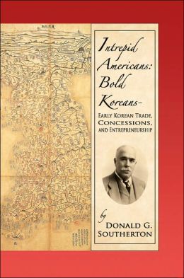Intrepid Americans: Bold Koreans - Early Korean Trade, Concessions, And Entrepreneurship
