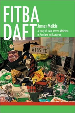 FITBA DAFT: A story of total soccer addiction in Scotland and America James Meikle
