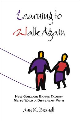 Learning to Walk Again: How Guillain Barre Taught Me to Walk a Different Path Ann K. Brandt