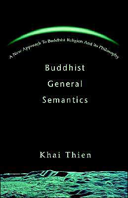 Buddhist General Semantics: A New Approach To Buddhist Religion And Its Philosophy Khai Thien