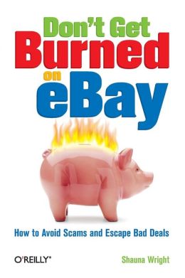 Don't Get Burned on EBay: How to Avoid Scams and Escape Bad Deals Shauna Wright