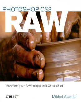 Photoshop CS3 Raw: Get the Most Out of the Raw Format with Adobe Photoshop, Camera Raw, and Bridge