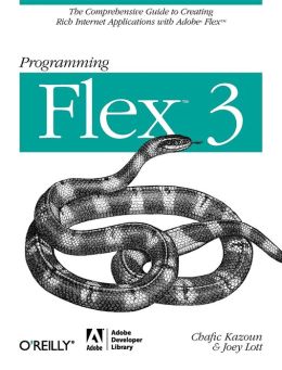 Programming Flex 3: The Comprehensive Guide to Creating Rich Internet Applications with Adobe Flex Joey Lott
