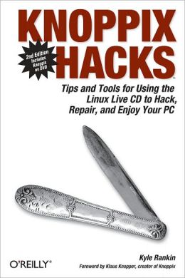 Knoppix Hacks: Tips and Tools for Using the Linux Live CD to Hack, Repair, and Enjoy Your PC Kyle Rankin