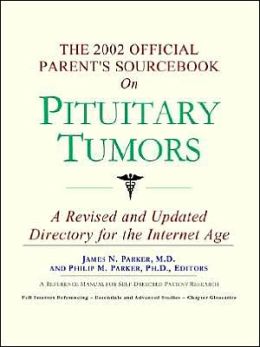 The 2002 Official Parent's Sourcebook on Pituitary Tumors James N. Parker and Icon Health Publications