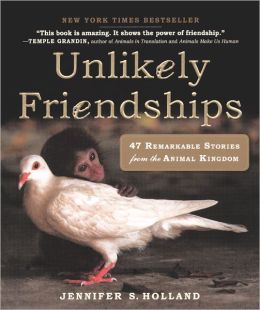 Unlikely Friendships: 47 Remarkable Stories from the Animal Kingdom Jennifer S. Holland
