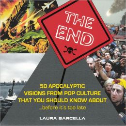 The End: 50 Apocalyptic Visions From Pop Culture That You Should Know About...Before It's Too Late Laura Barcella