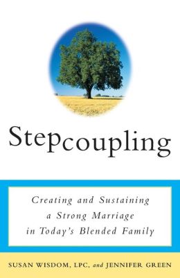 Stepcoupling: Creating and Sustaining a Strong Marriage in Today's Blended Family Susan Wisdom and Jennifer Green