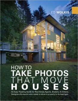 How to Take Photos That Move Houses: An Easy-Reading Guide for Real Estate Agents, Brokers, Architects, Designers, and anyone who needs to show a property in its best Light