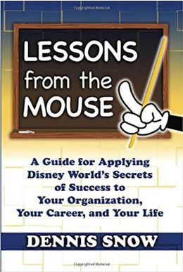 Lessons from the Mouse: A Guide for Applying Disney World's Secrets of Success to Your Organization, Your Career, and Life Dennis Snow