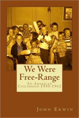 We Were Free-Range: An American Childhood 1950-1962 John Erwin