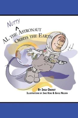 AL the Nutty Astronaut Orbits the Earth Ms Inga Leigh Oberst, Mr Jake King and Ms Gayle Nelson