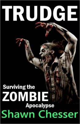 Trudge: Surviving the Zombie Apocalypse Shawn Chesser