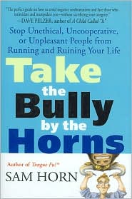 Take the Bully by the Horns: Stop Unethical, Uncooperative, or Unpleasant People from Running and Ruining Your Life