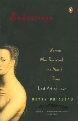 Seductress: Women Who Ravished the World and Their Lost Art of Love