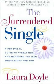 The Surrendered Single: A Practical Guide to Attracting and Marrying the Man Who's Right for You