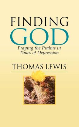 Finding God: Praying the Psalms in Times of Depression Thomas Lewis