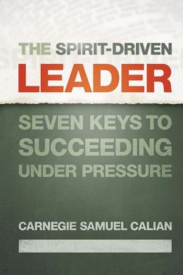 The Spirit-driven Leader: Seven Keys to Succeeding Under Pressure Carnegie Samuel Calian