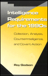 Intelligence Requirements for the 1990's: Collection, Analysis, Counterintelligence, and Covert Action Roy S. Godson