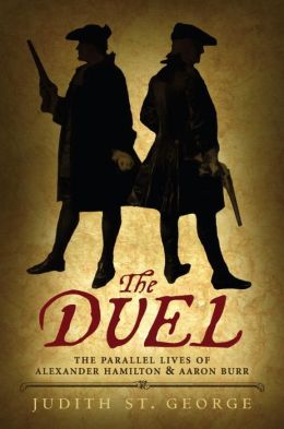 The Duel: The Parallel Lives of Alexander Hamilton and Aaron Burr Judith St. George