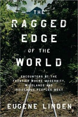 The Ragged Edge of the World: Encounters at the Frontier Where Modernity, Wildlands, and Indigenous Peoples Meet