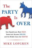 Book Cover Image. Title: The Party Is Over:  How Republicans Went Crazy, Democrats Became Useless, and the Middle Class Got Shafted, Author: Mike Lofgren