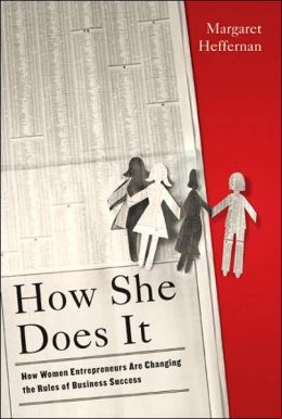 How She Does It: How Women Entrepreneurs Are Changing the Rules of Business Success Margaret Heffernan