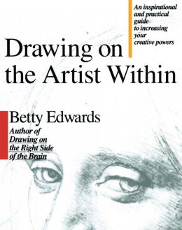 Drawing on the Artist Within: An Inspirational and Practical Guide to Increasing Your Creative Powers Betty Edwards