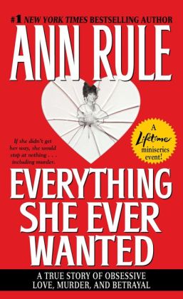 Everything She Ever Wanted: A True Story of Obsessive Love, Murder, and Betrayal