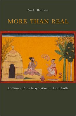 More than Real: A History of the Imagination in South India David Shulman