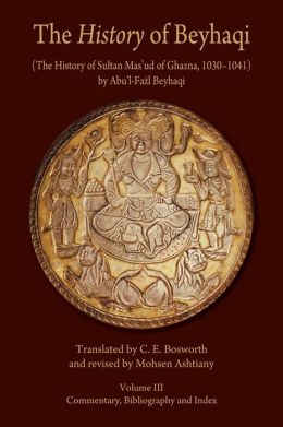 The History of Beyhaqi: The History of Sultan Mas'ud of Ghazna, 1030-1041, Volume III: Commentary, Bibliography, and Index