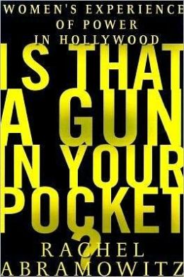 Is That a Gun in Your Pocket?: Women's Experience of Power in Hollywood Rachel Abramowitz