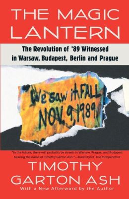 The Magic Lantern: The Revolution of '89 Witnessed in Warsaw, Budapest, Berlin and Prague