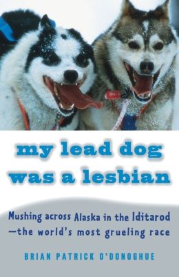 My Lead Dog Was a Lesbian: Mushing Across Alaska in the Iditarod - the World's Most Grueling Race