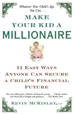 Make Your Kid a Millionaire: 11 Easy Ways Anyone Can Secure a Child's Financial Future Kevin McKinley
