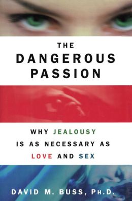 The Dangerous Passion: Why Jealousy Is as Necessary as Love and Sex David M. Buss