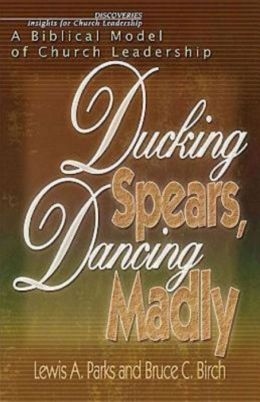 Ducking Spears, Dancing Madly: A Biblical Model of Church Leadership Bruce C. Birch and Lewis Parks