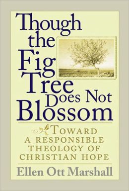 Though the Fig Tree Does Not Blossom: Toward a Responsible Theology of Christian Hope Ellen Ott Marshall