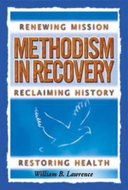 Methodism in Recovery: Renewing Mission, Reclaiming History, Restoring Health William B. Lawrence