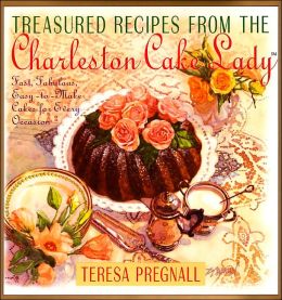 Treasured Recipes from the Charleston Cake Lady: Fast, Fabulous, Easy-To-make Cakes For Every Occas Teresa Pregnall
