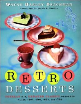 Retro Desserts: Totally Hip, Updated Classic Desserts from the '40s, '50s, '60s, and '70s Wayne Harley Brachman
