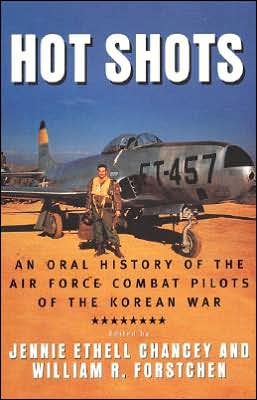 Hot Shots: An Oral History of the Air Force Combat Pilots of the Korean War Jennie E. Chancey and William R. Forstchen