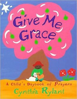 Give Me Grace: A Child's Daybook of Prayers (Classic Board Book) Cynthia Rylant