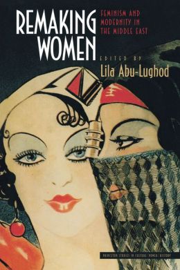 Remaking Women: Feminism and Modernity in the Middle East