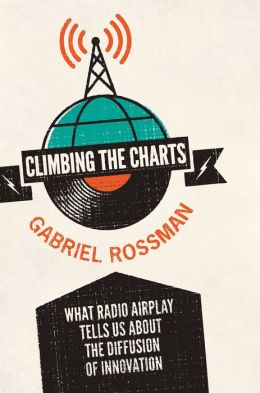 Climbing the Charts: What Radio Airplay Tells Us about the Diffusion of Innovation Gabriel Rossman