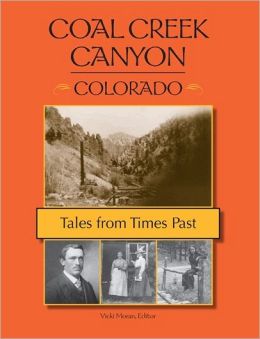 Coal Creek Canyon, Colorado: Tales from Times Past Vicki Moran