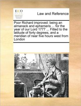 Poor Richard improved: being an almanack and ephemeris ... for the year of our Lord 1777 ... Fitted to the latitude of forty degrees, and a meridian of near five hours west from London See Notes Multiple Contributors