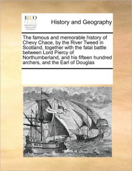 The famous and memorable history of Chevy-Chace the river Tweed in Scotland together with the fatal battle between Lord Piercy of Northumberland, and his fifteen hundred archers